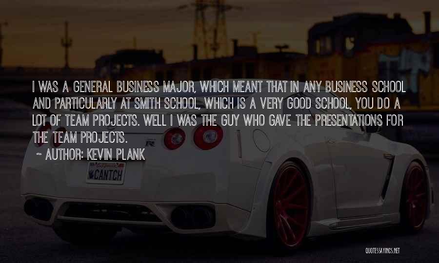 Kevin Plank Quotes: I Was A General Business Major, Which Meant That In Any Business School And Particularly At Smith School, Which Is