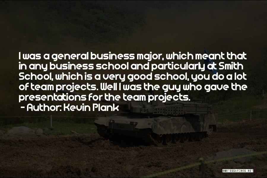 Kevin Plank Quotes: I Was A General Business Major, Which Meant That In Any Business School And Particularly At Smith School, Which Is