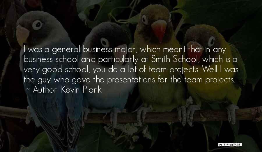 Kevin Plank Quotes: I Was A General Business Major, Which Meant That In Any Business School And Particularly At Smith School, Which Is