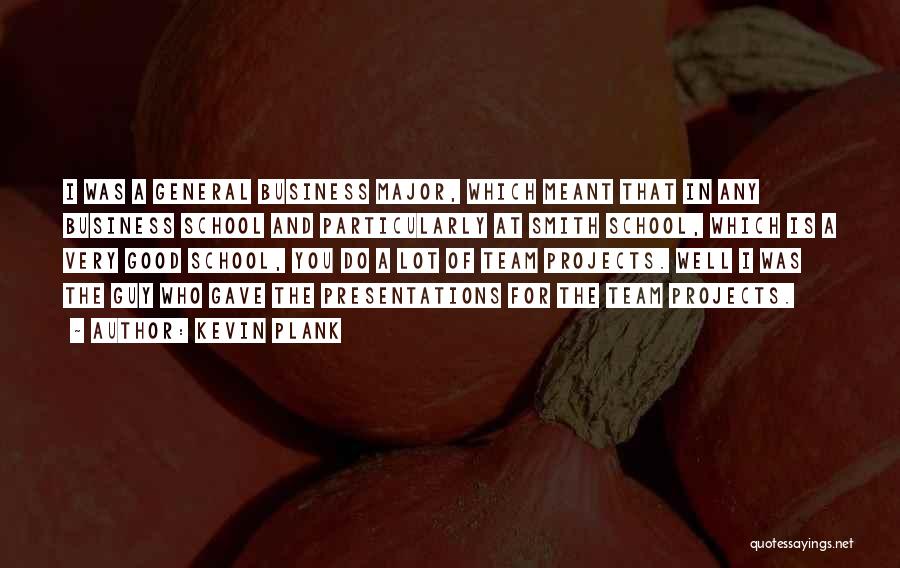 Kevin Plank Quotes: I Was A General Business Major, Which Meant That In Any Business School And Particularly At Smith School, Which Is