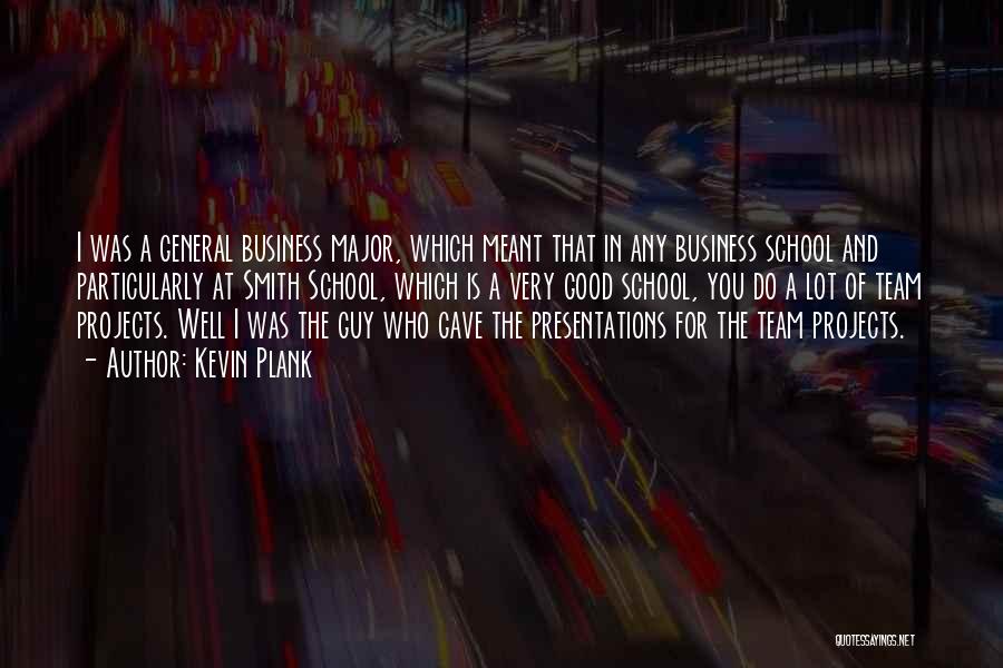 Kevin Plank Quotes: I Was A General Business Major, Which Meant That In Any Business School And Particularly At Smith School, Which Is