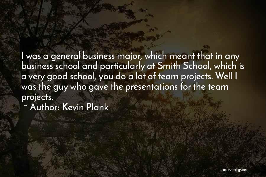 Kevin Plank Quotes: I Was A General Business Major, Which Meant That In Any Business School And Particularly At Smith School, Which Is