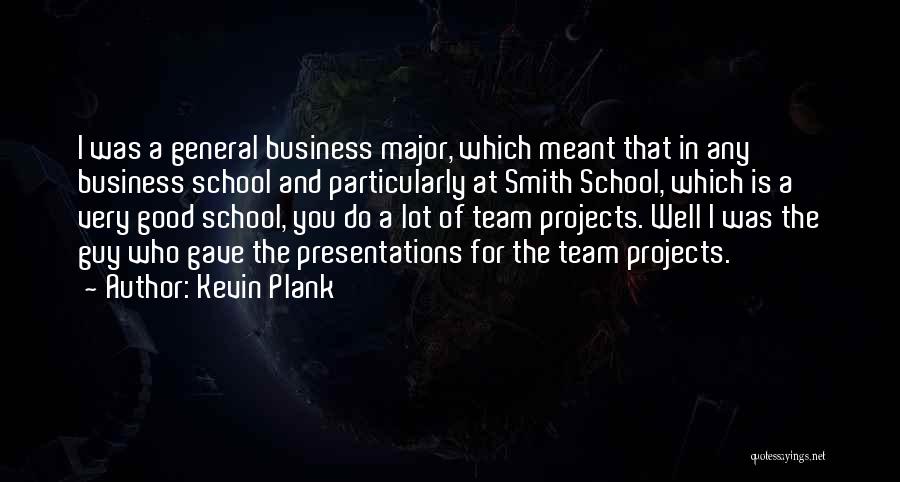 Kevin Plank Quotes: I Was A General Business Major, Which Meant That In Any Business School And Particularly At Smith School, Which Is