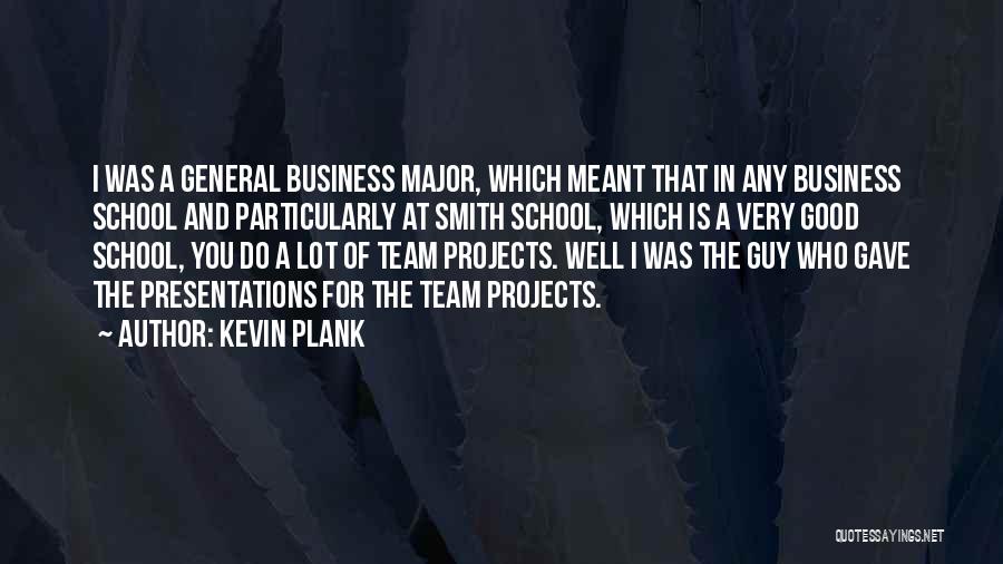 Kevin Plank Quotes: I Was A General Business Major, Which Meant That In Any Business School And Particularly At Smith School, Which Is