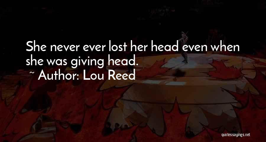 Lou Reed Quotes: She Never Ever Lost Her Head Even When She Was Giving Head.
