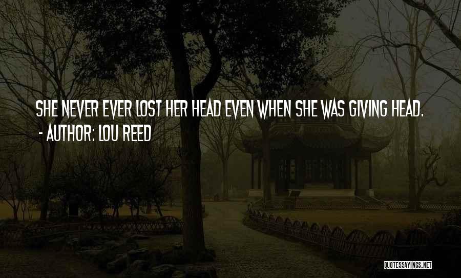 Lou Reed Quotes: She Never Ever Lost Her Head Even When She Was Giving Head.