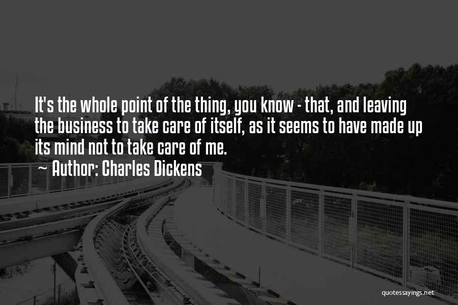 Charles Dickens Quotes: It's The Whole Point Of The Thing, You Know - That, And Leaving The Business To Take Care Of Itself,