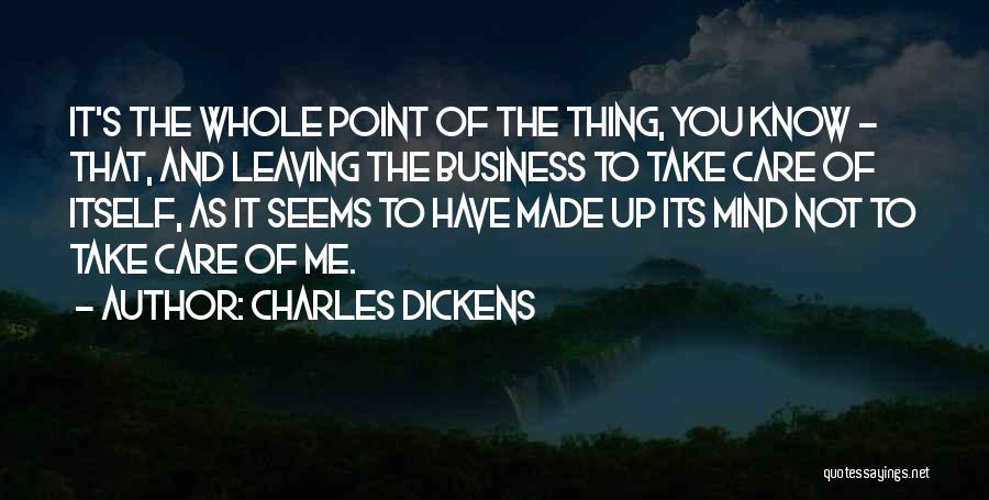 Charles Dickens Quotes: It's The Whole Point Of The Thing, You Know - That, And Leaving The Business To Take Care Of Itself,