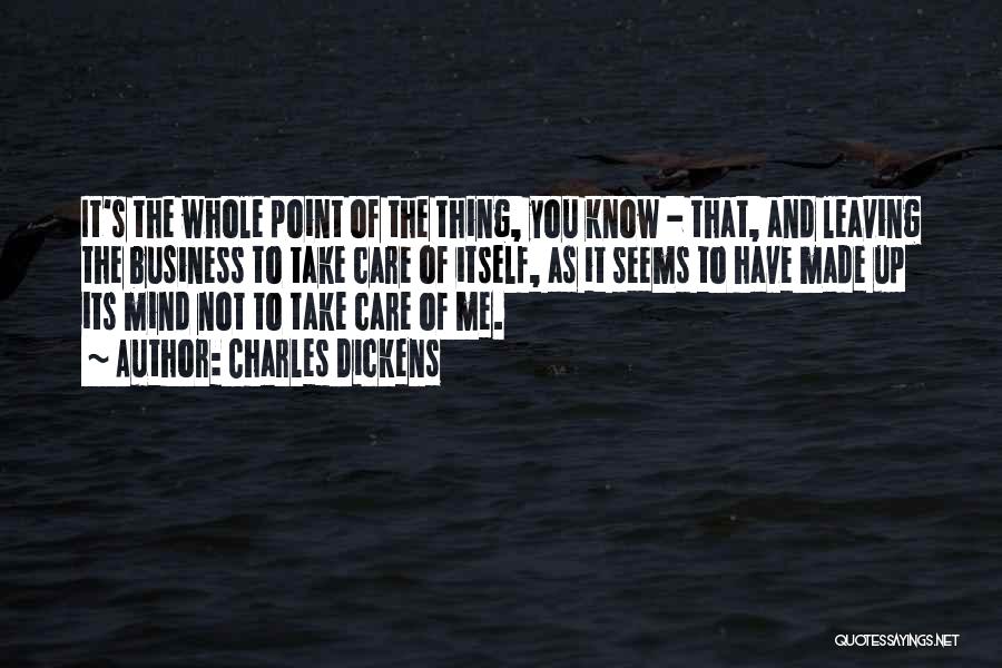 Charles Dickens Quotes: It's The Whole Point Of The Thing, You Know - That, And Leaving The Business To Take Care Of Itself,