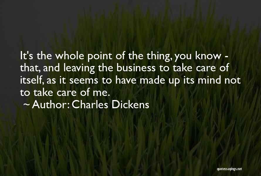 Charles Dickens Quotes: It's The Whole Point Of The Thing, You Know - That, And Leaving The Business To Take Care Of Itself,