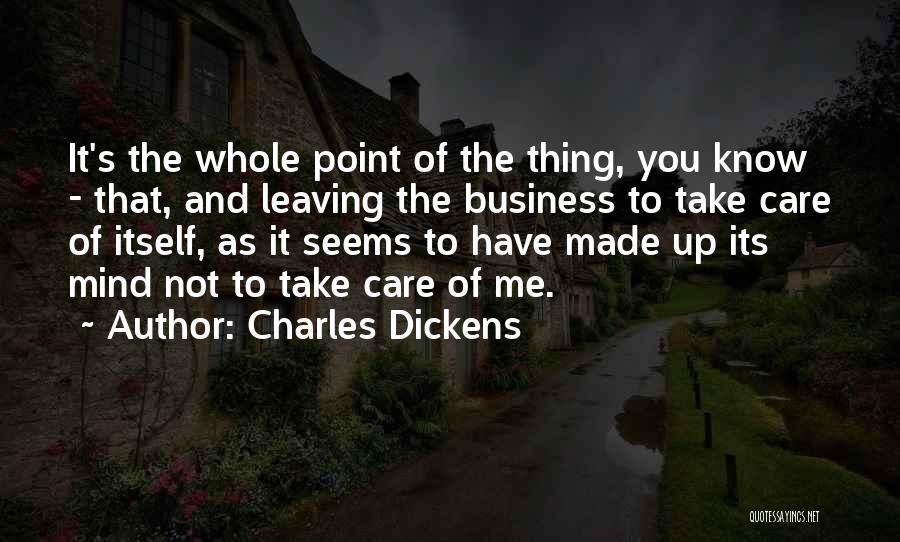 Charles Dickens Quotes: It's The Whole Point Of The Thing, You Know - That, And Leaving The Business To Take Care Of Itself,
