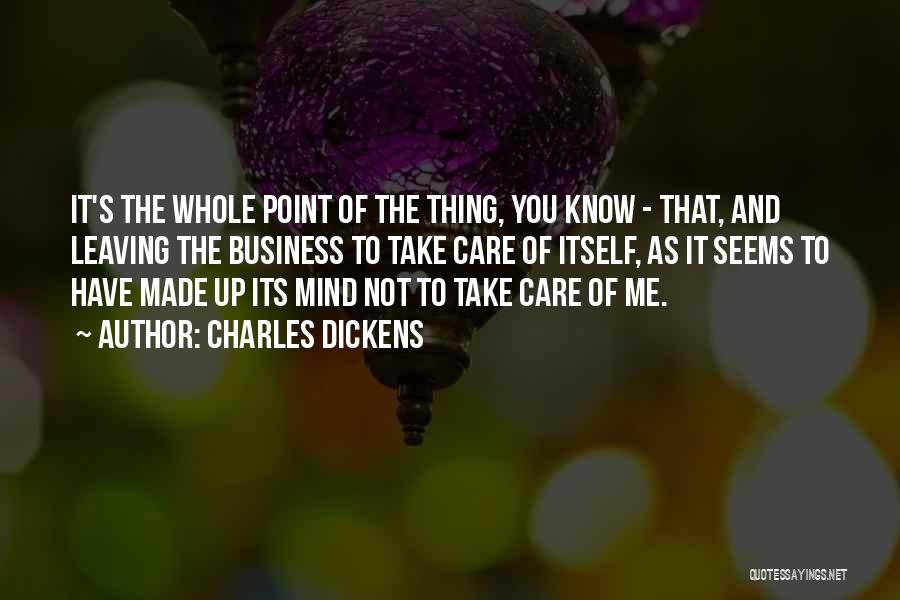 Charles Dickens Quotes: It's The Whole Point Of The Thing, You Know - That, And Leaving The Business To Take Care Of Itself,