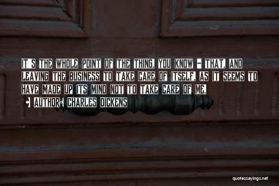 Charles Dickens Quotes: It's The Whole Point Of The Thing, You Know - That, And Leaving The Business To Take Care Of Itself,