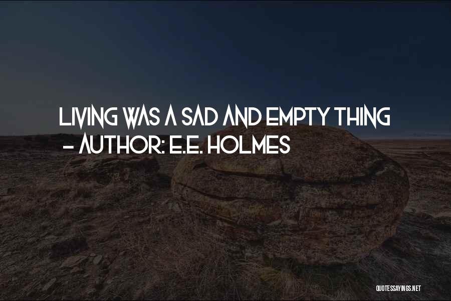 E.E. Holmes Quotes: Living Was A Sad And Empty Thing