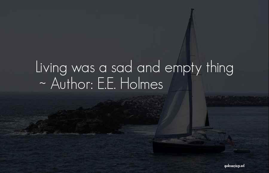 E.E. Holmes Quotes: Living Was A Sad And Empty Thing