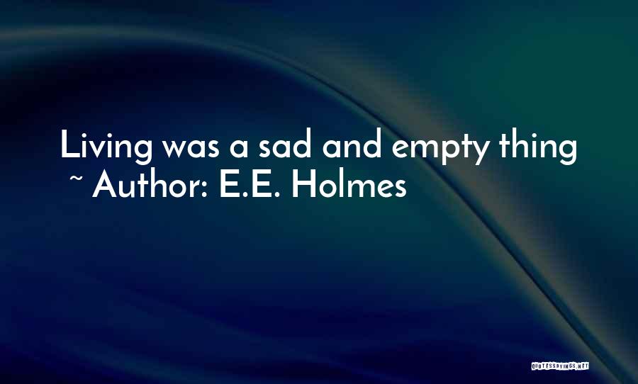E.E. Holmes Quotes: Living Was A Sad And Empty Thing