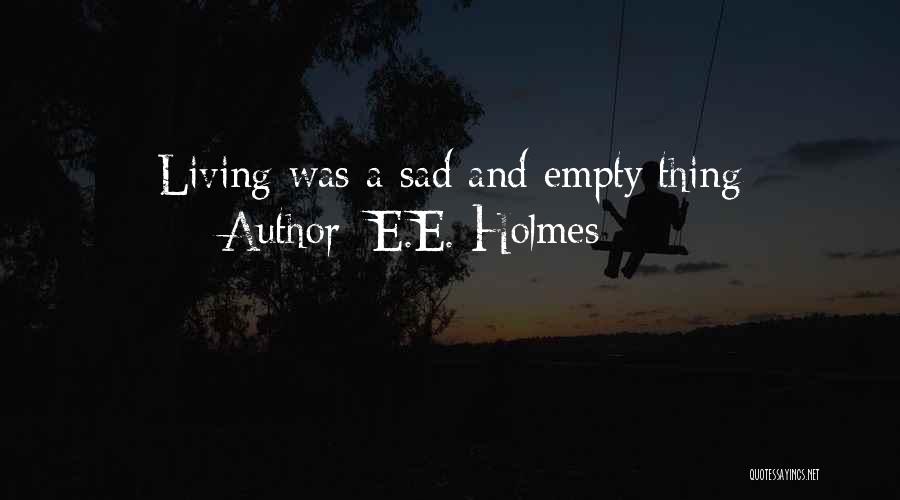 E.E. Holmes Quotes: Living Was A Sad And Empty Thing