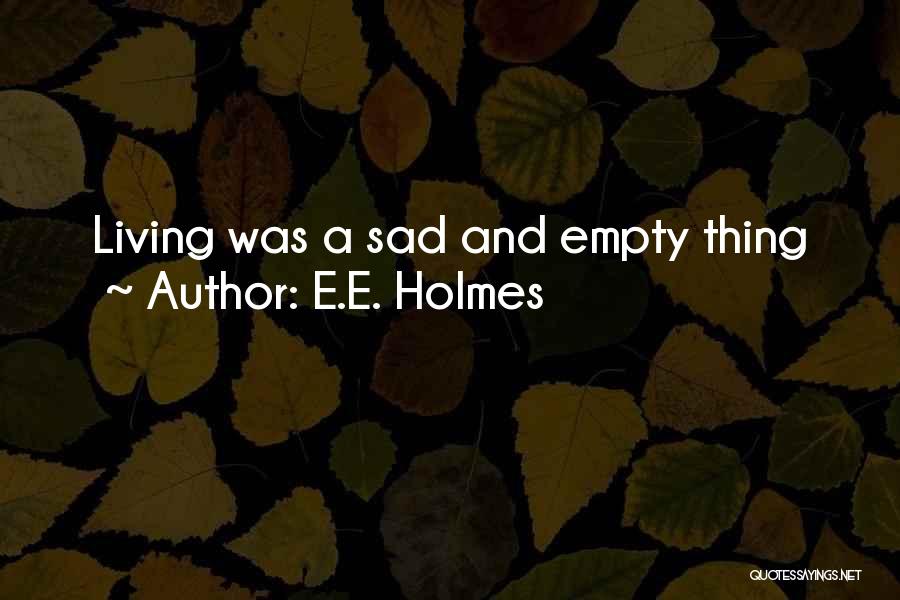 E.E. Holmes Quotes: Living Was A Sad And Empty Thing