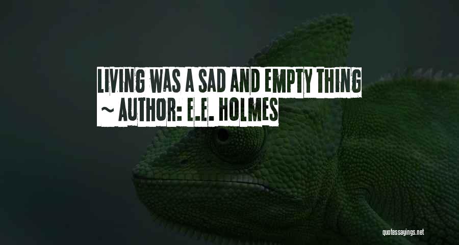 E.E. Holmes Quotes: Living Was A Sad And Empty Thing