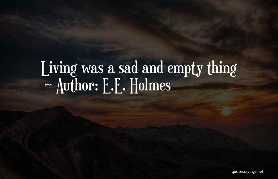 E.E. Holmes Quotes: Living Was A Sad And Empty Thing