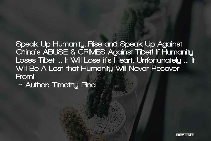 Timothy Pina Quotes: Speak Up Humanity..rise And Speak Up Against China's Abuse & Crimes Against Tibet! If Humanity Loses Tibet ... It Will