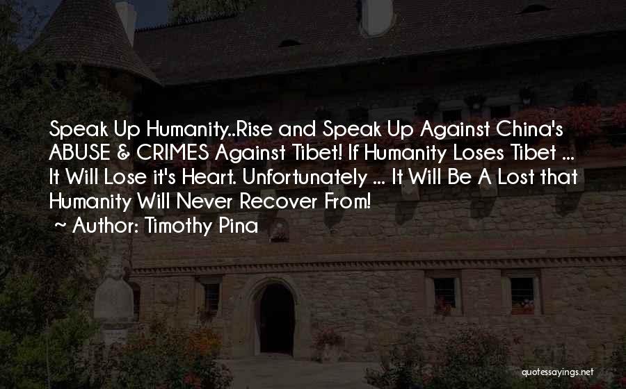 Timothy Pina Quotes: Speak Up Humanity..rise And Speak Up Against China's Abuse & Crimes Against Tibet! If Humanity Loses Tibet ... It Will