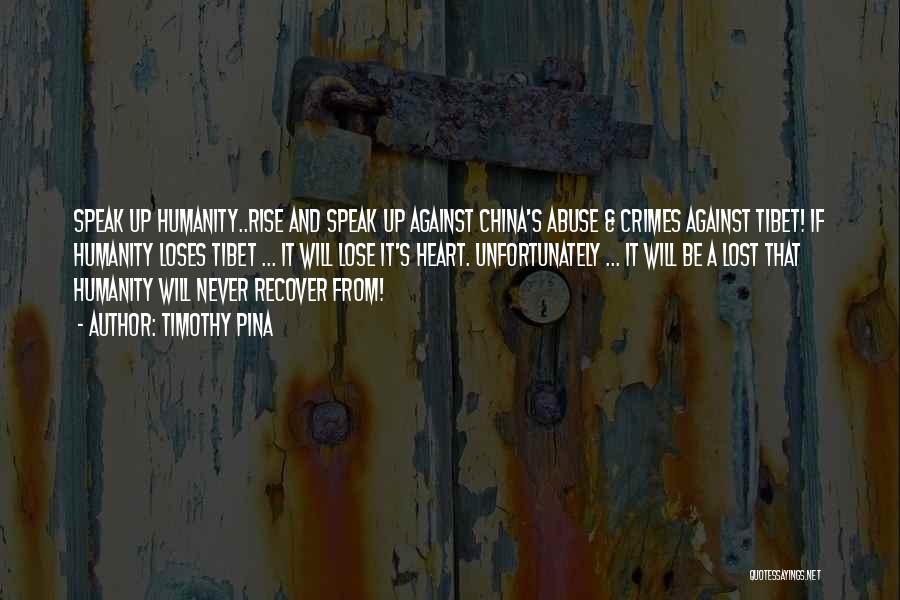 Timothy Pina Quotes: Speak Up Humanity..rise And Speak Up Against China's Abuse & Crimes Against Tibet! If Humanity Loses Tibet ... It Will