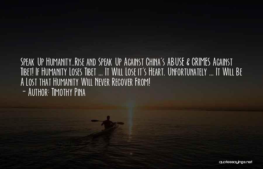 Timothy Pina Quotes: Speak Up Humanity..rise And Speak Up Against China's Abuse & Crimes Against Tibet! If Humanity Loses Tibet ... It Will