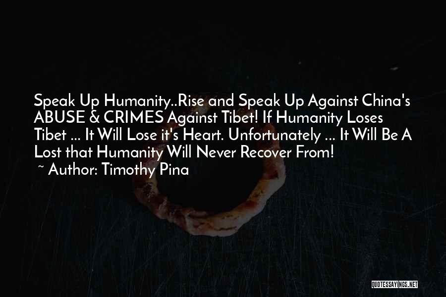 Timothy Pina Quotes: Speak Up Humanity..rise And Speak Up Against China's Abuse & Crimes Against Tibet! If Humanity Loses Tibet ... It Will
