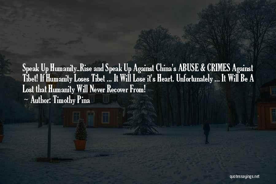 Timothy Pina Quotes: Speak Up Humanity..rise And Speak Up Against China's Abuse & Crimes Against Tibet! If Humanity Loses Tibet ... It Will