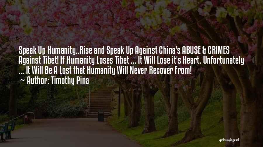 Timothy Pina Quotes: Speak Up Humanity..rise And Speak Up Against China's Abuse & Crimes Against Tibet! If Humanity Loses Tibet ... It Will