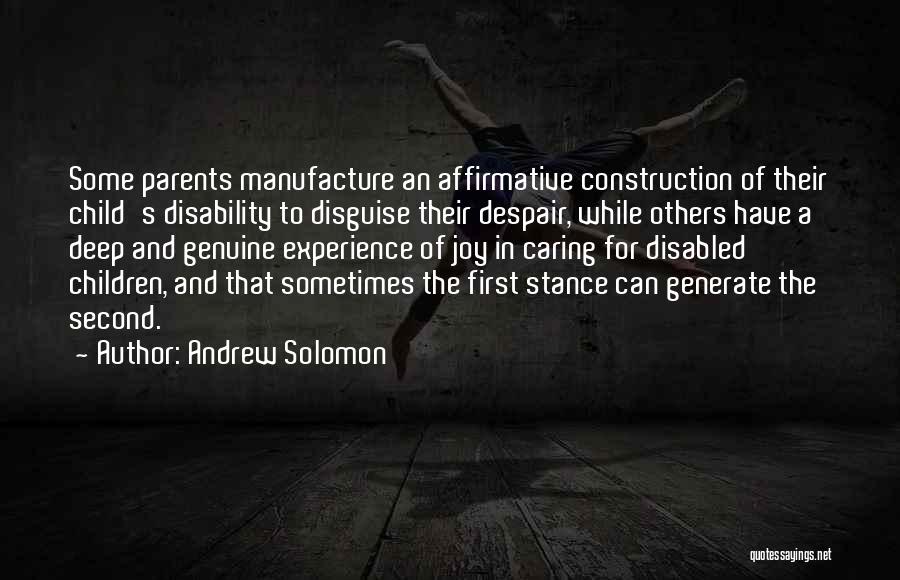 Andrew Solomon Quotes: Some Parents Manufacture An Affirmative Construction Of Their Child's Disability To Disguise Their Despair, While Others Have A Deep And