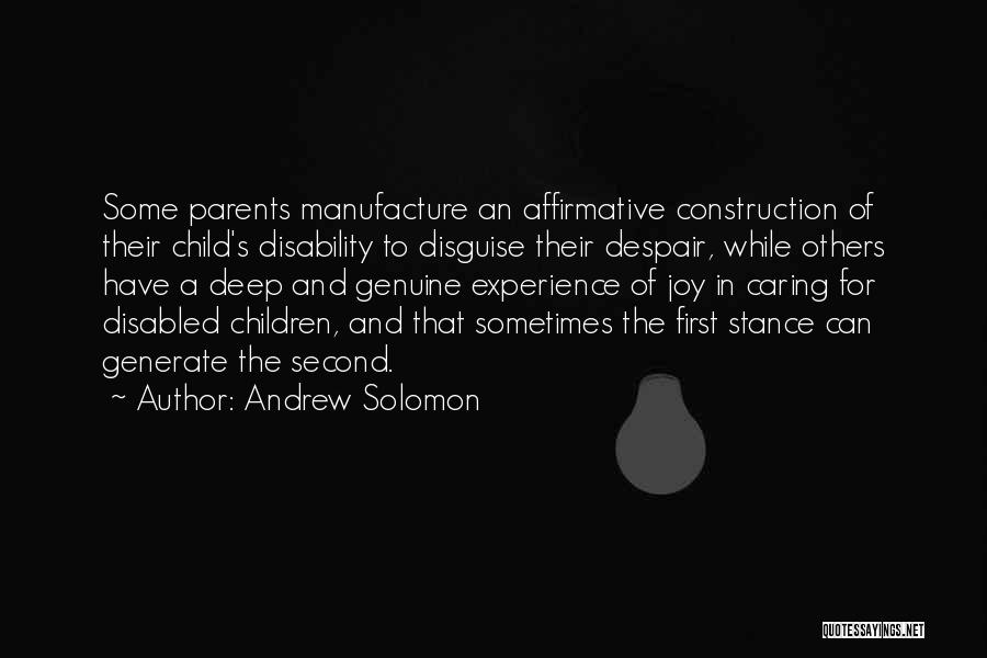 Andrew Solomon Quotes: Some Parents Manufacture An Affirmative Construction Of Their Child's Disability To Disguise Their Despair, While Others Have A Deep And