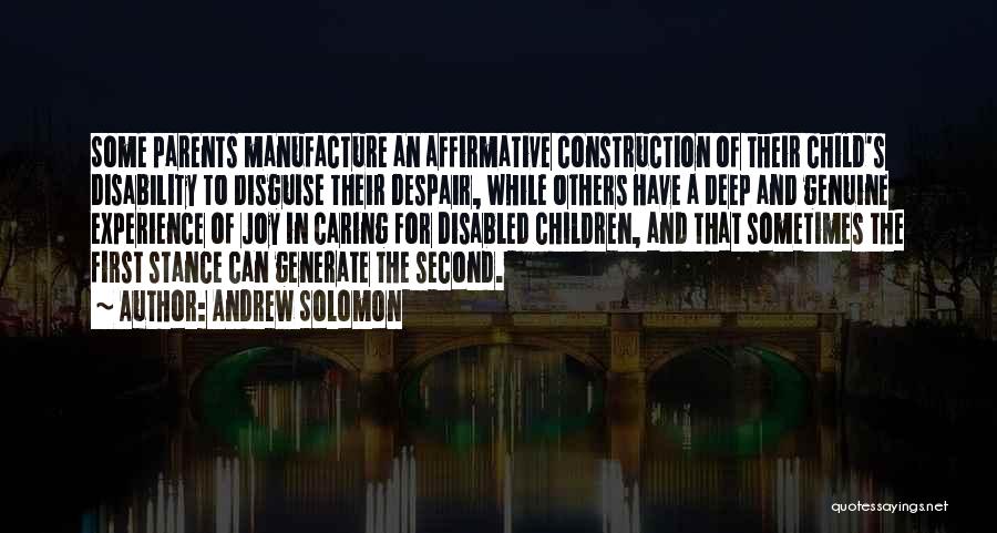 Andrew Solomon Quotes: Some Parents Manufacture An Affirmative Construction Of Their Child's Disability To Disguise Their Despair, While Others Have A Deep And