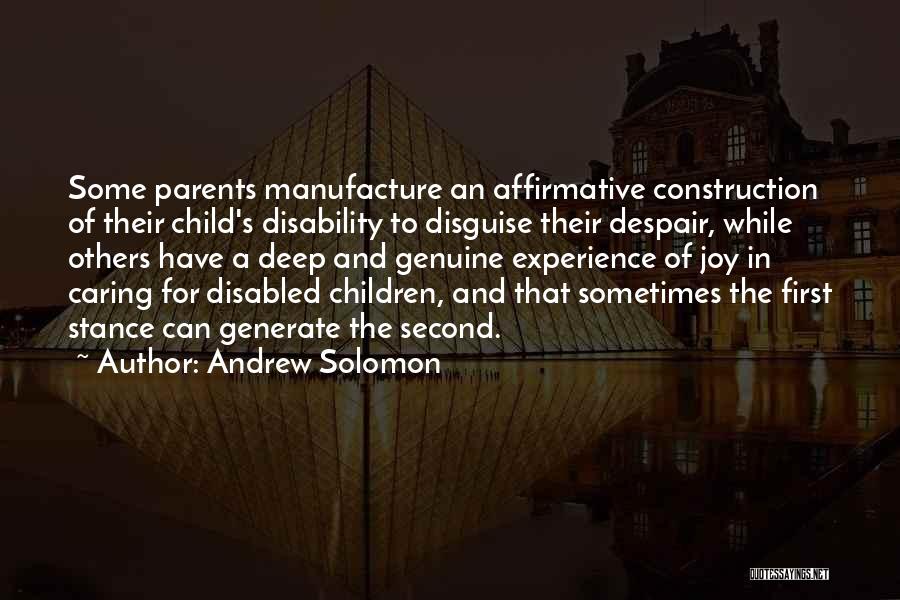 Andrew Solomon Quotes: Some Parents Manufacture An Affirmative Construction Of Their Child's Disability To Disguise Their Despair, While Others Have A Deep And