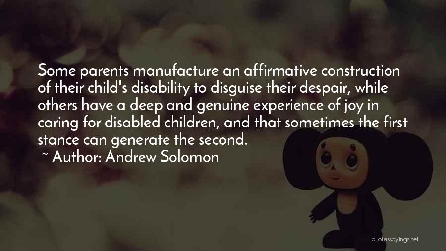 Andrew Solomon Quotes: Some Parents Manufacture An Affirmative Construction Of Their Child's Disability To Disguise Their Despair, While Others Have A Deep And