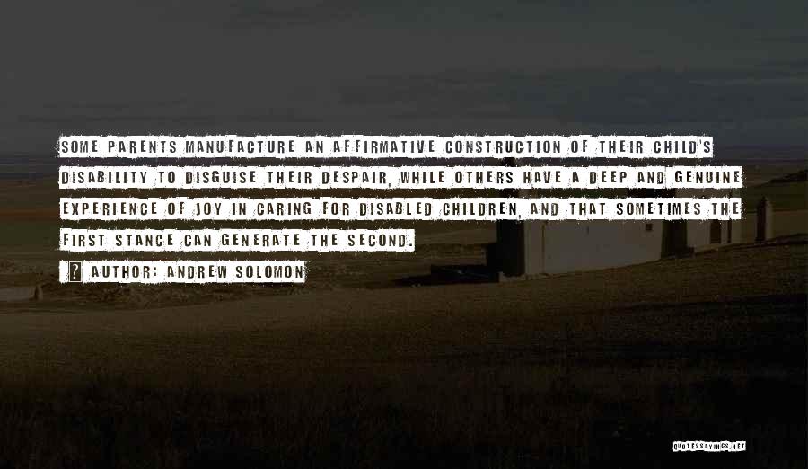 Andrew Solomon Quotes: Some Parents Manufacture An Affirmative Construction Of Their Child's Disability To Disguise Their Despair, While Others Have A Deep And