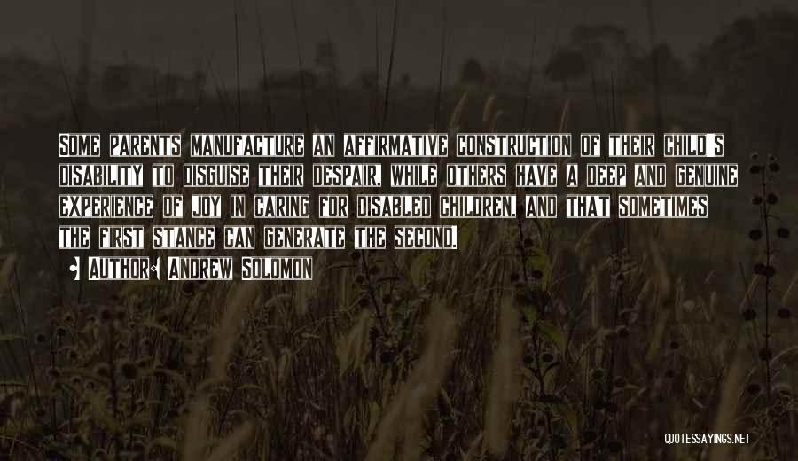 Andrew Solomon Quotes: Some Parents Manufacture An Affirmative Construction Of Their Child's Disability To Disguise Their Despair, While Others Have A Deep And