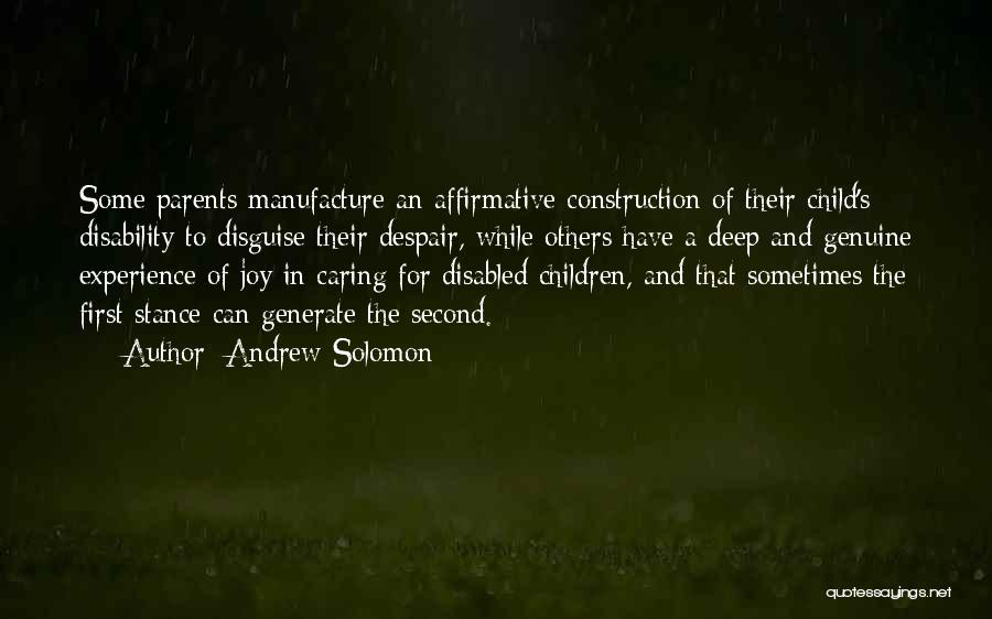 Andrew Solomon Quotes: Some Parents Manufacture An Affirmative Construction Of Their Child's Disability To Disguise Their Despair, While Others Have A Deep And