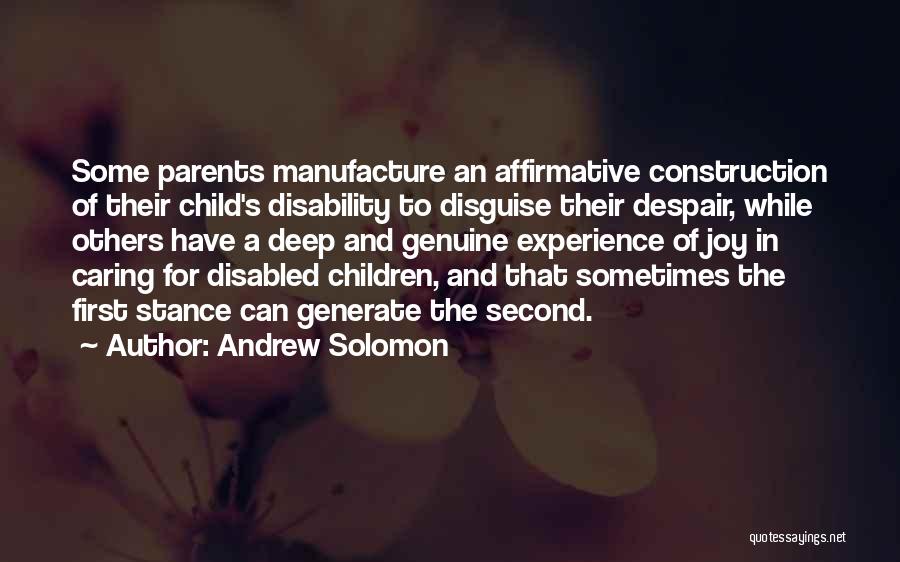 Andrew Solomon Quotes: Some Parents Manufacture An Affirmative Construction Of Their Child's Disability To Disguise Their Despair, While Others Have A Deep And