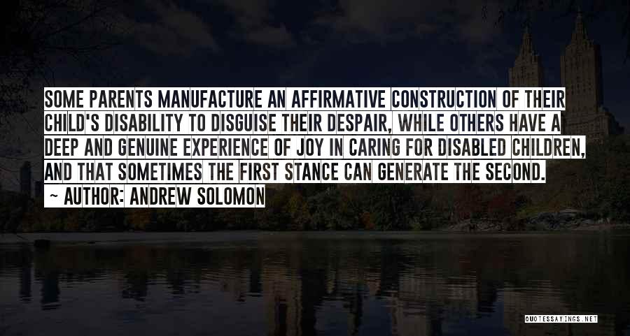 Andrew Solomon Quotes: Some Parents Manufacture An Affirmative Construction Of Their Child's Disability To Disguise Their Despair, While Others Have A Deep And