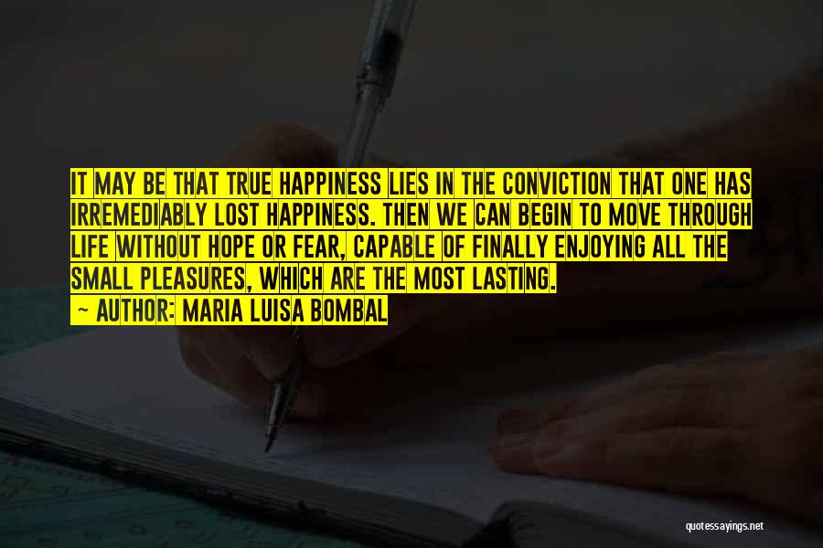 Maria Luisa Bombal Quotes: It May Be That True Happiness Lies In The Conviction That One Has Irremediably Lost Happiness. Then We Can Begin