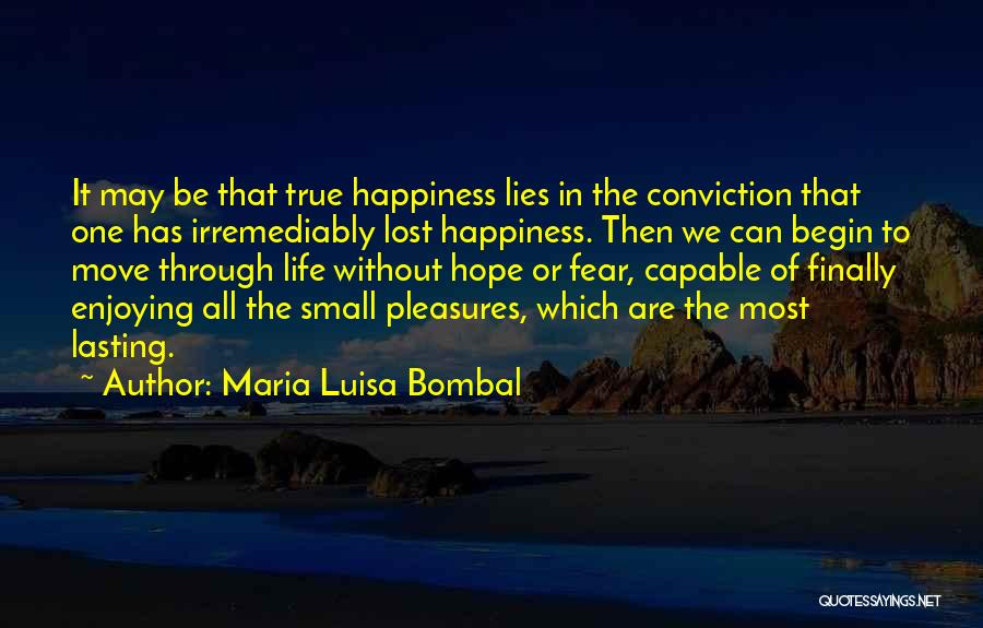 Maria Luisa Bombal Quotes: It May Be That True Happiness Lies In The Conviction That One Has Irremediably Lost Happiness. Then We Can Begin