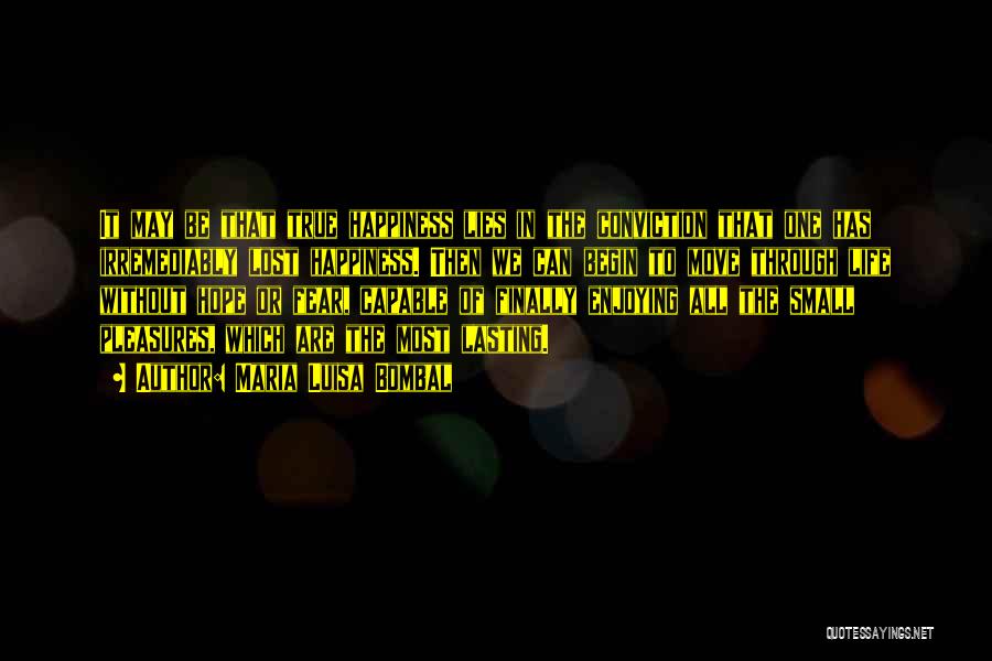 Maria Luisa Bombal Quotes: It May Be That True Happiness Lies In The Conviction That One Has Irremediably Lost Happiness. Then We Can Begin