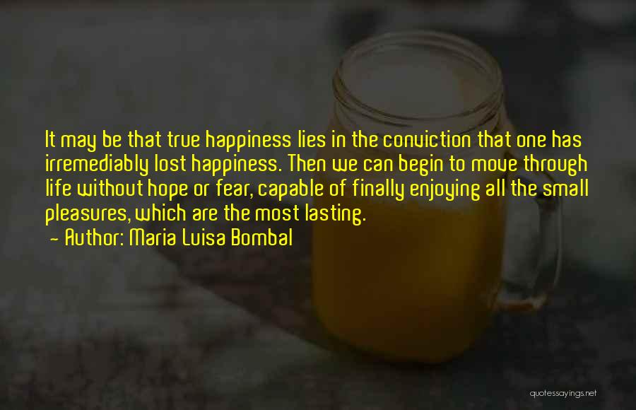Maria Luisa Bombal Quotes: It May Be That True Happiness Lies In The Conviction That One Has Irremediably Lost Happiness. Then We Can Begin
