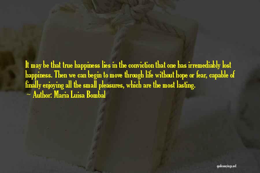 Maria Luisa Bombal Quotes: It May Be That True Happiness Lies In The Conviction That One Has Irremediably Lost Happiness. Then We Can Begin