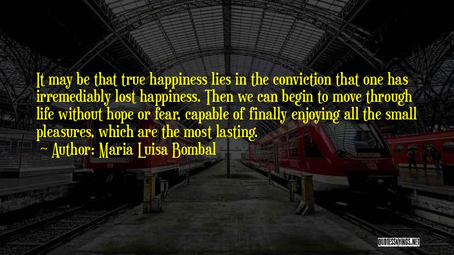 Maria Luisa Bombal Quotes: It May Be That True Happiness Lies In The Conviction That One Has Irremediably Lost Happiness. Then We Can Begin