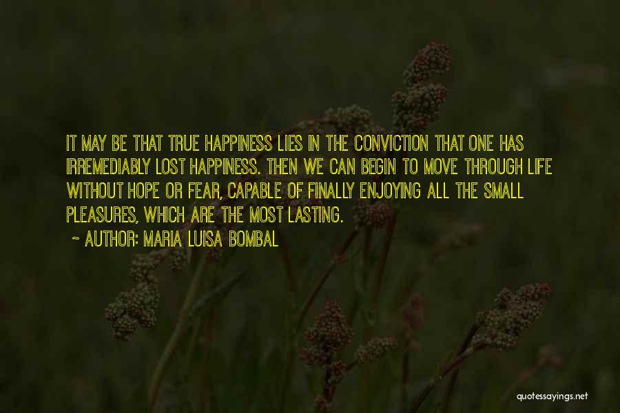 Maria Luisa Bombal Quotes: It May Be That True Happiness Lies In The Conviction That One Has Irremediably Lost Happiness. Then We Can Begin