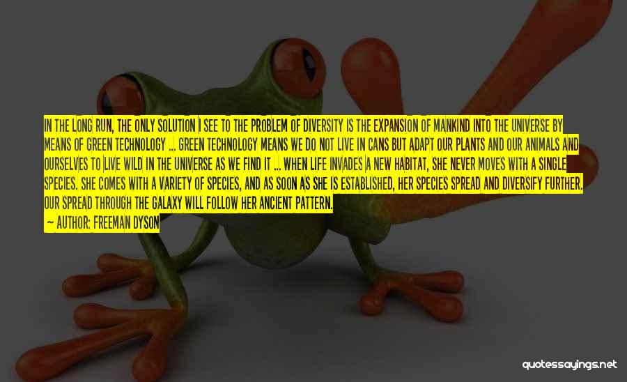 Freeman Dyson Quotes: In The Long Run, The Only Solution I See To The Problem Of Diversity Is The Expansion Of Mankind Into