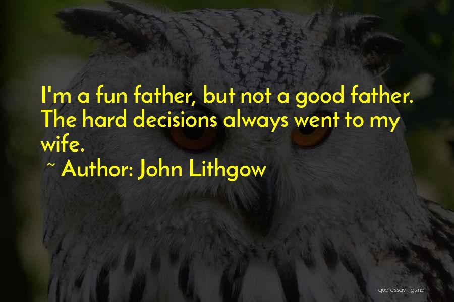 John Lithgow Quotes: I'm A Fun Father, But Not A Good Father. The Hard Decisions Always Went To My Wife.